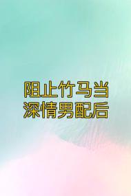 阻止竹马当深情男配后